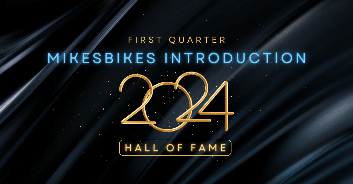 2024 First Quarter: Latest MikesBikes Introduction Hall of Fame Entrants